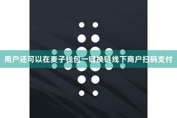 用户还可以在麦子钱包一键换链线下商户扫码支付