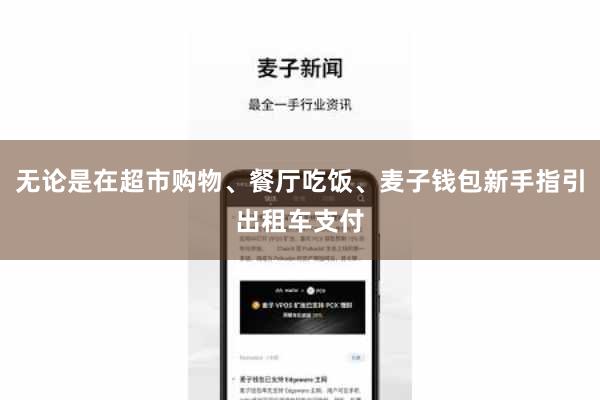 无论是在超市购物、餐厅吃饭、麦子钱包新手指引出租车支付
