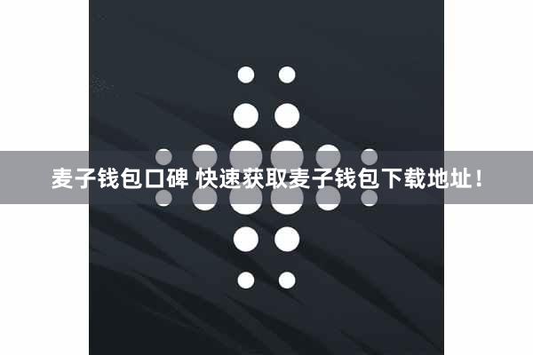 麦子钱包口碑 快速获取麦子钱包下载地址！