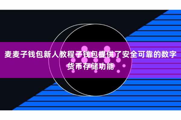 麦麦子钱包新人教程子钱包提供了安全可靠的数字货币存储功能