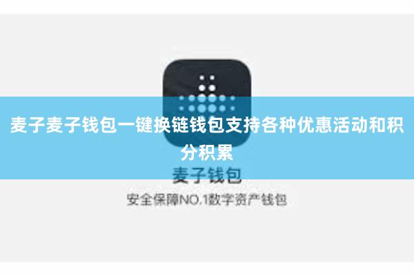 麦子麦子钱包一键换链钱包支持各种优惠活动和积分积累