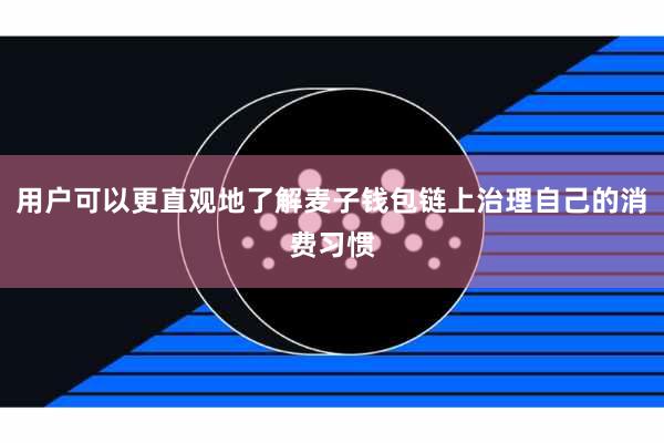 用户可以更直观地了解麦子钱包链上治理自己的消费习惯