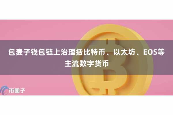 包麦子钱包链上治理括比特币、以太坊、EOS等主流数字货币
