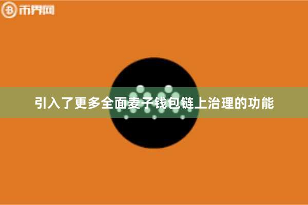 引入了更多全面麦子钱包链上治理的功能