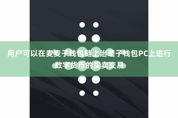 用户可以在麦麦子钱包链上治理子钱包PC上进行数字货币的买卖交易