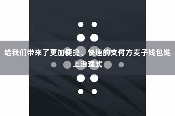 给我们带来了更加便捷、快速的支付方麦子钱包链上治理式