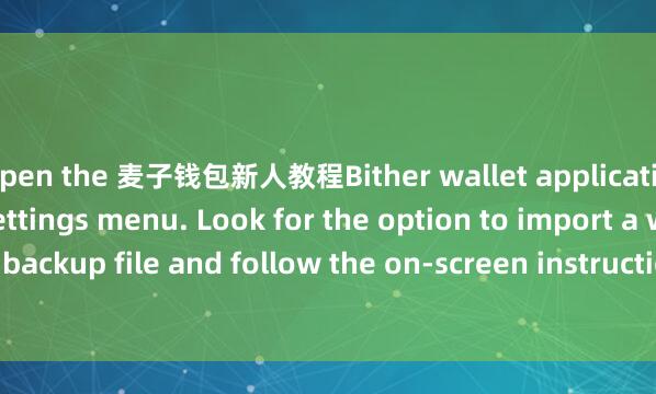 open the 麦子钱包新人教程Bither wallet application and go to the settings menu. Look for the option to import a wallet backup file and follow the on-screen instructions to complete the process.