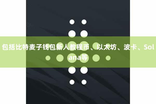 包括比特麦子钱包新人教程币、以太坊、波卡、Solana等
