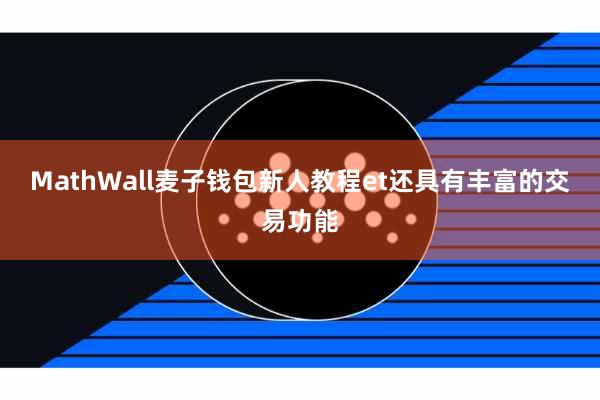 MathWall麦子钱包新人教程et还具有丰富的交易功能